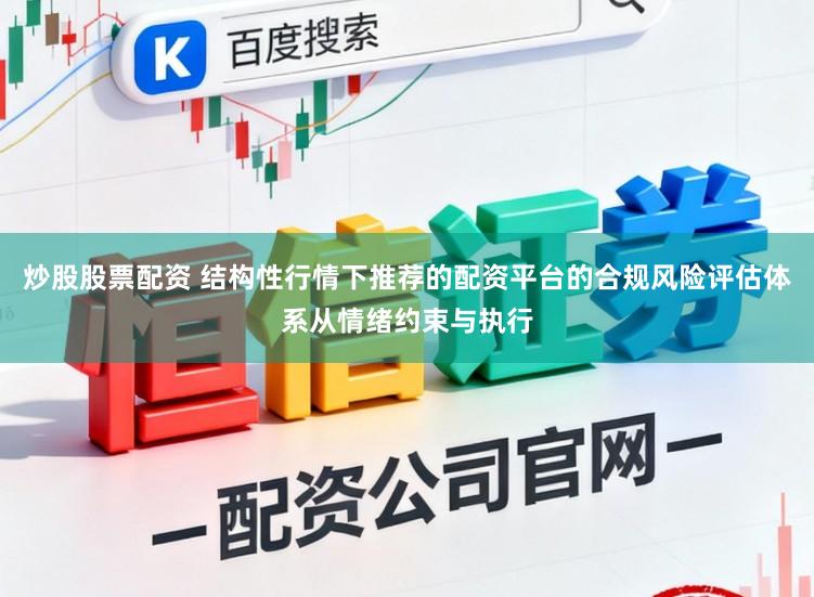 炒股股票配资 结构性行情下推荐的配资平台的合规风险评估体系从情绪约束与执行