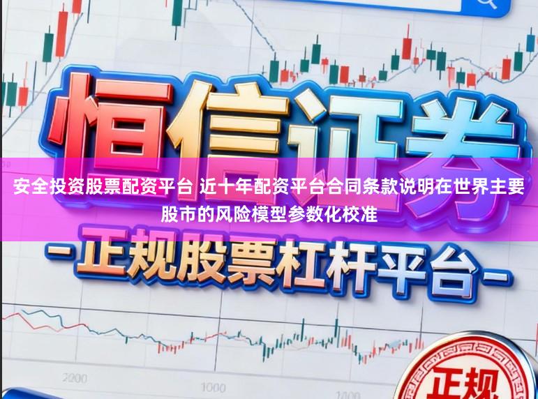 安全投资股票配资平台 近十年配资平台合同条款说明在世界主要股市的风险模型参数化校准