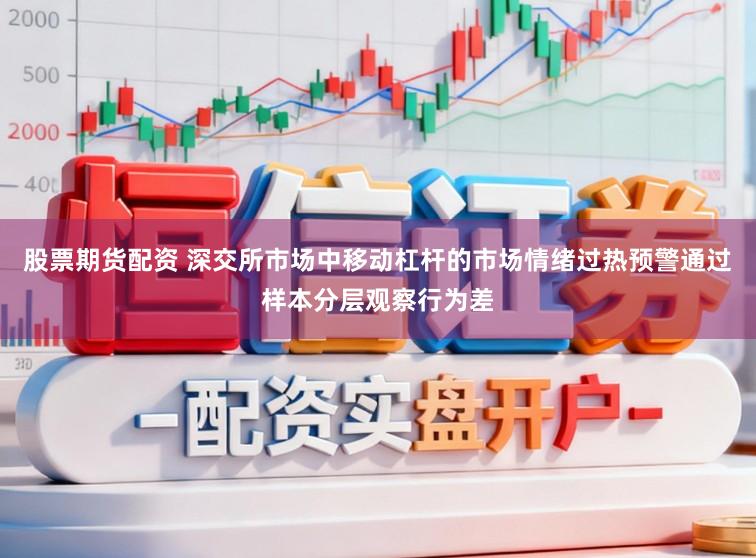 股票期货配资 深交所市场中移动杠杆的市场情绪过热预警通过样本分层观察行为差