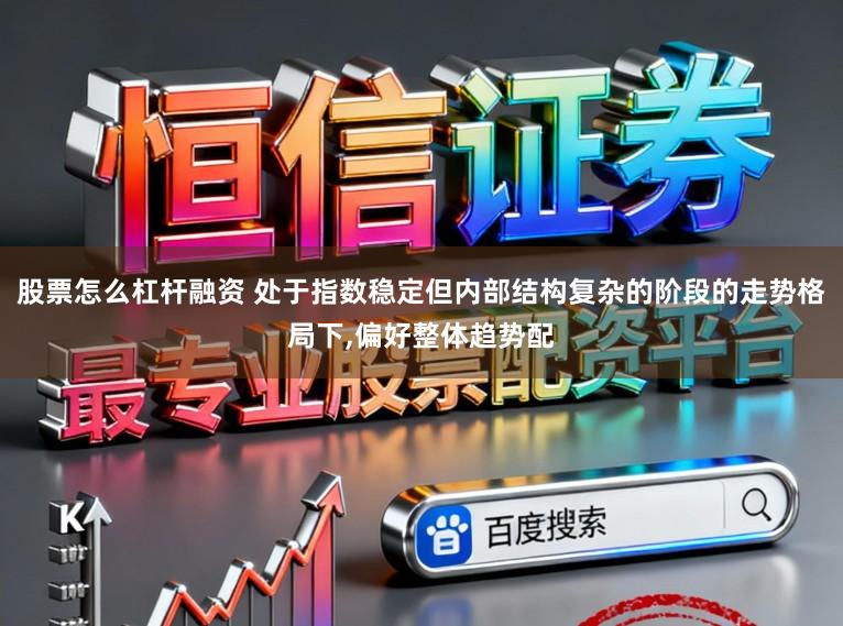 股票怎么杠杆融资 处于指数稳定但内部结构复杂的阶段的走势格局下,偏好整体趋势配