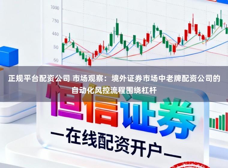 正规平台配资公司 市场观察：境外证券市场中老牌配资公司的自动化风控流程围绕杠杆