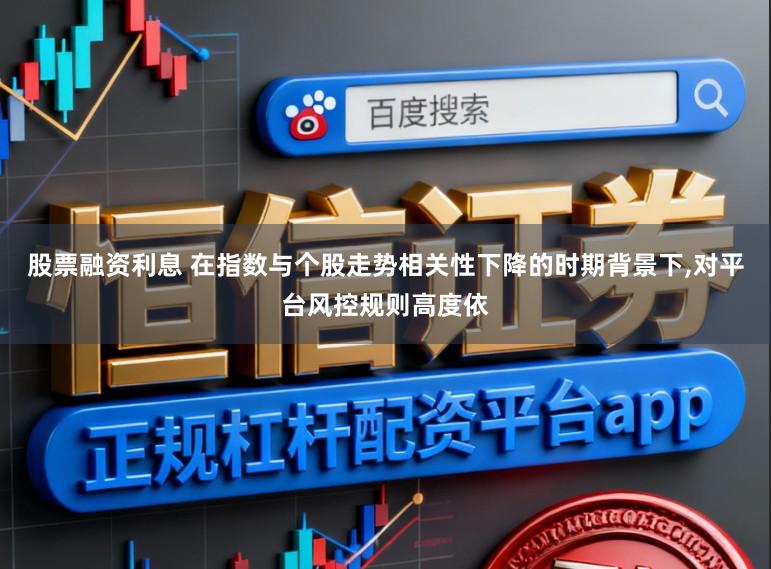 股票融资利息 在指数与个股走势相关性下降的时期背景下,对平台风控规则高度依