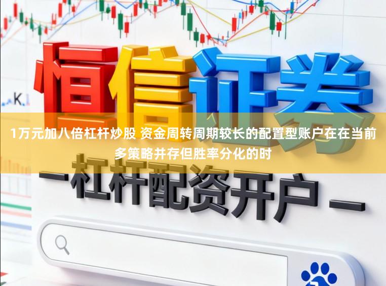 1万元加八倍杠杆炒股 资金周转周期较长的配置型账户在在当前多策略并存但胜率分化的时