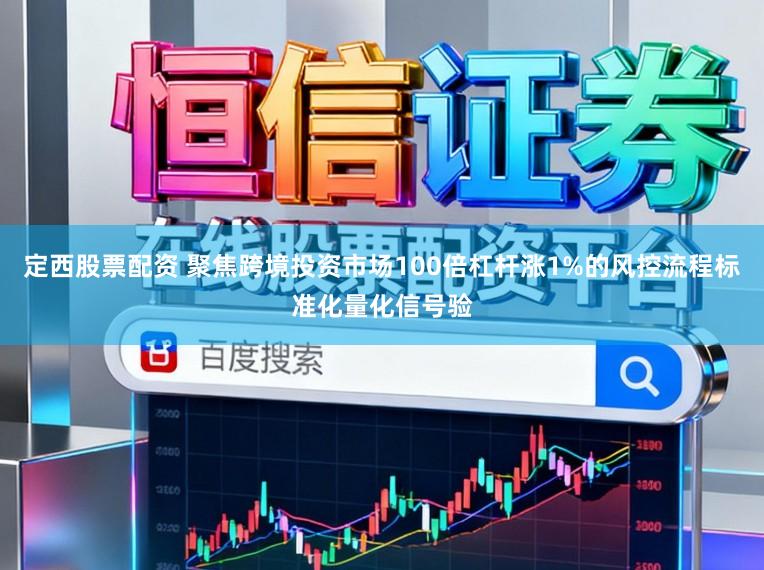 定西股票配资 聚焦跨境投资市场100倍杠杆涨1%的风控流程标准化量化信号验