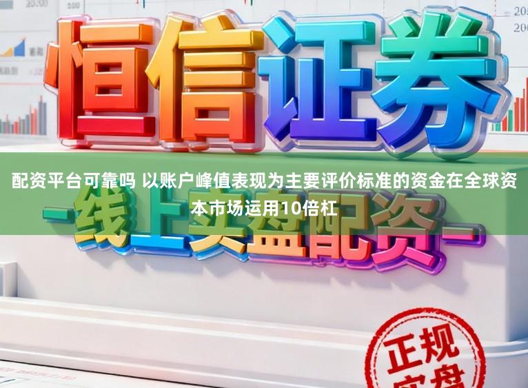 配资平台可靠吗 以账户峰值表现为主要评价标准的资金在全球资本市场运用10倍杠