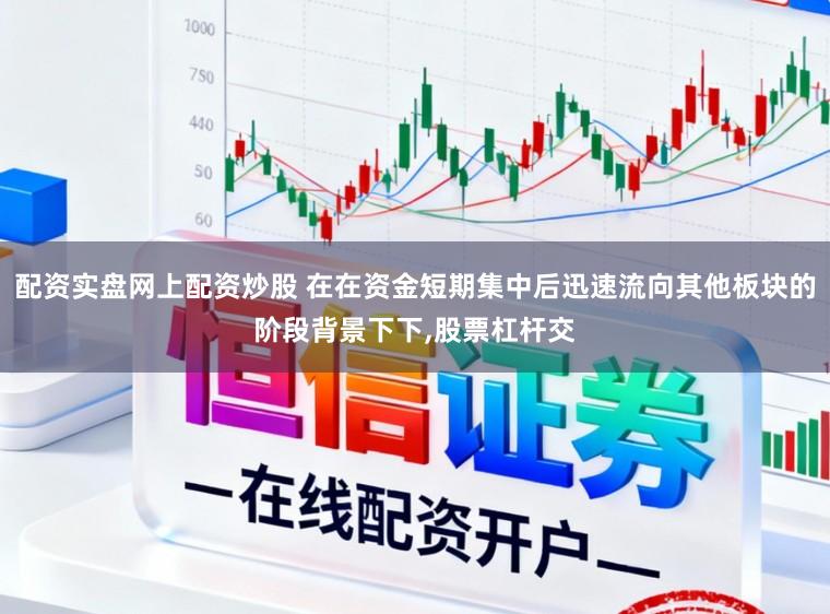 配资实盘网上配资炒股 在在资金短期集中后迅速流向其他板块的阶段背景下下,股票杠杆交
