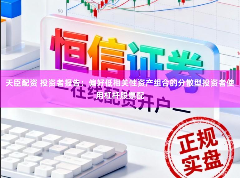 天臣配资 投资者报告：偏好低相关性资产组合的分散型投资者使用杠杆股票配