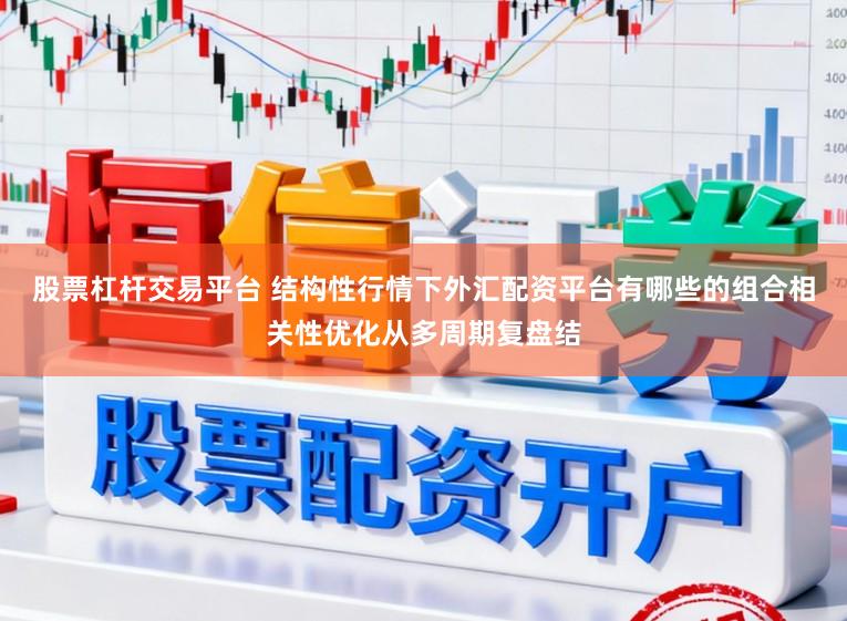 股票杠杆交易平台 结构性行情下外汇配资平台有哪些的组合相关性优化从多周期复盘结