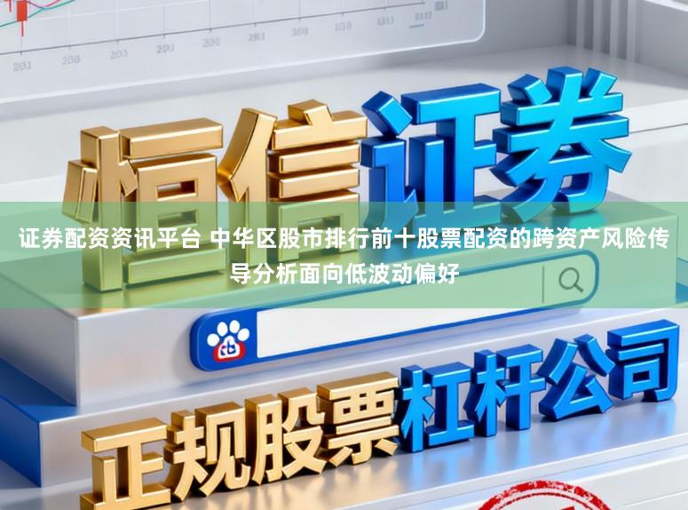 证券配资资讯平台 中华区股市排行前十股票配资的跨资产风险传导分析面向低波动偏好