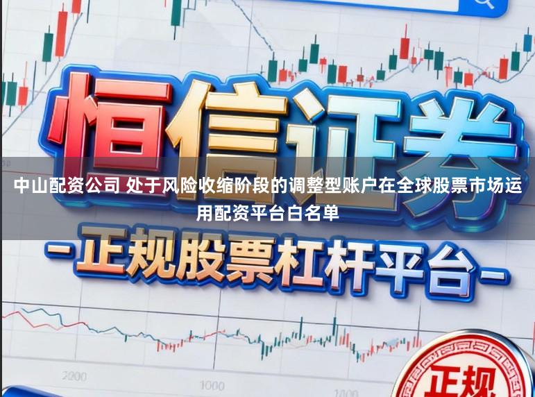 中山配资公司 处于风险收缩阶段的调整型账户在全球股票市场运用配资平台白名单