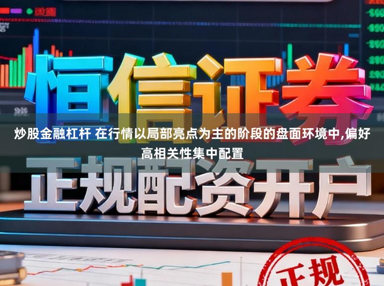 炒股金融杠杆 在行情以局部亮点为主的阶段的盘面环境中,偏好高相关性集中配置