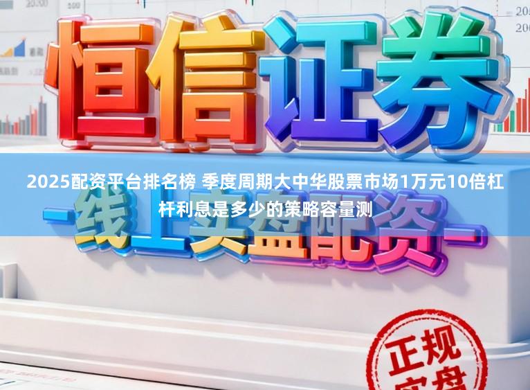 2025配资平台排名榜 季度周期大中华股票市场1万元10倍杠杆利息是多少的策略容量测