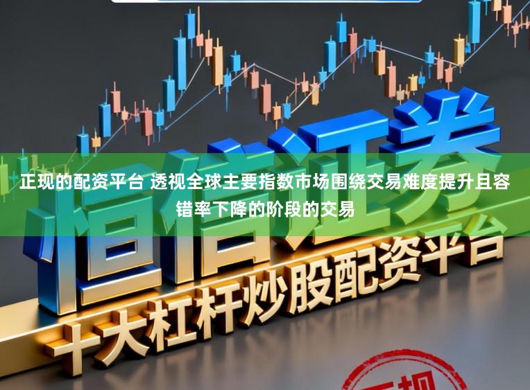正现的配资平台 透视全球主要指数市场围绕交易难度提升且容错率下降的阶段的交易