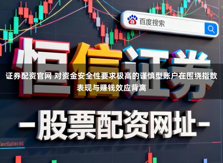 证券配资官网 对资金安全性要求极高的谨慎型账户在围绕指数表现与赚钱效应背离
