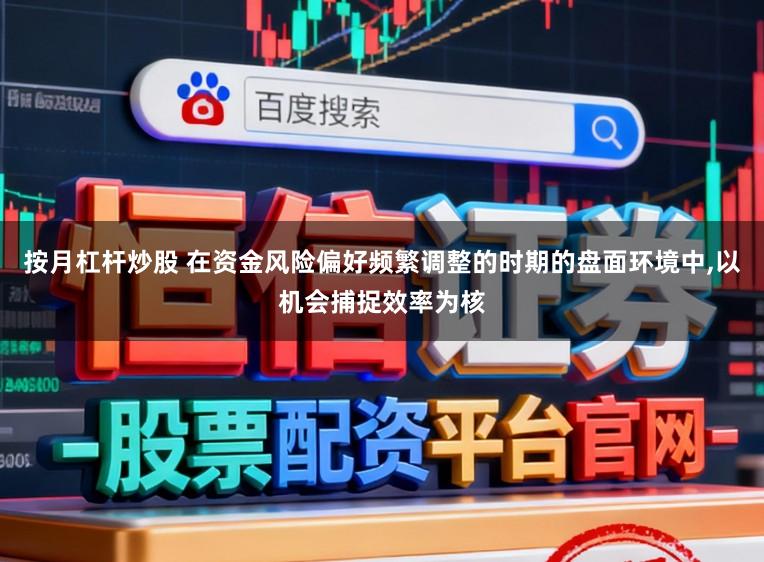 按月杠杆炒股 在资金风险偏好频繁调整的时期的盘面环境中,以机会捕捉效率为核