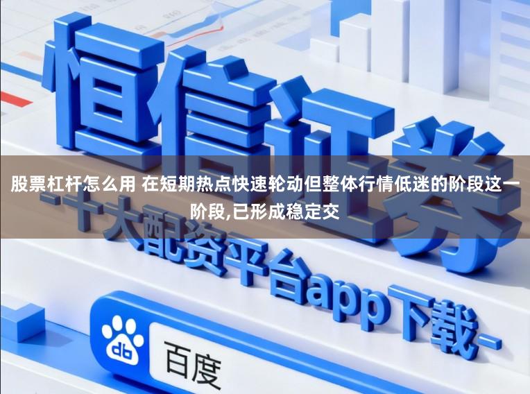 股票杠杆怎么用 在短期热点快速轮动但整体行情低迷的阶段这一阶段,已形成稳定交