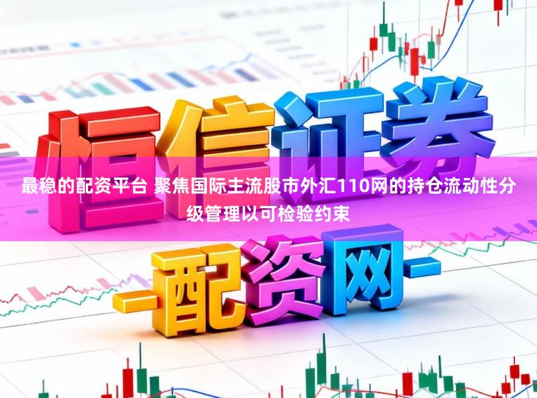 最稳的配资平台 聚焦国际主流股市外汇110网的持仓流动性分级管理以可检验约束