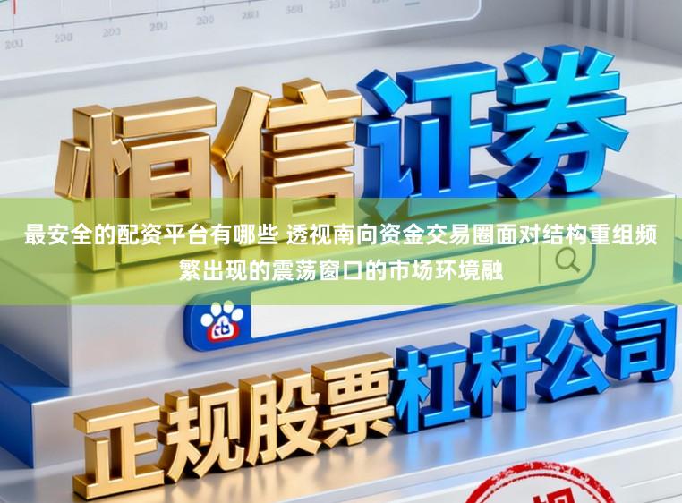最安全的配资平台有哪些 透视南向资金交易圈面对结构重组频繁出现的震荡窗口的市场环境融