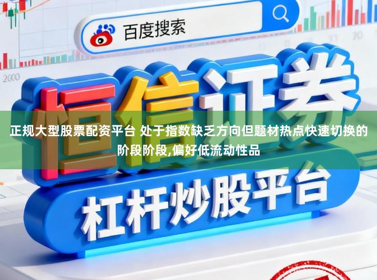 正规大型股票配资平台 处于指数缺乏方向但题材热点快速切换的阶段阶段,偏好低流动性品