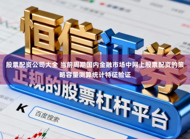 股票配资公司大全 当前周期国内金融市场中网上股票配资的策略容量测算统计特征验证