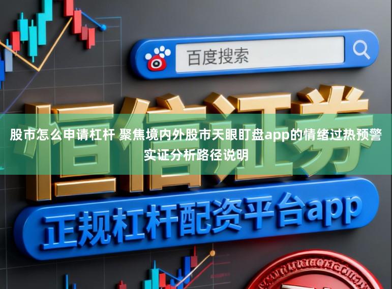 股市怎么申请杠杆 聚焦境内外股市天眼盯盘app的情绪过热预警实证分析路径说明