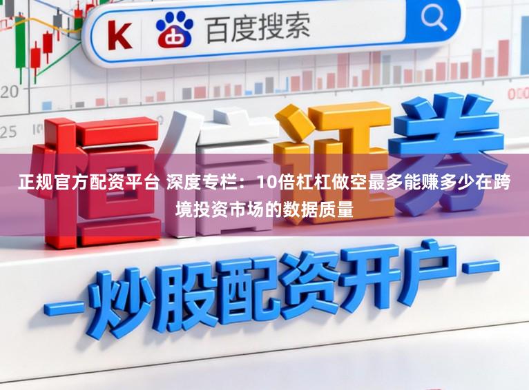 正规官方配资平台 深度专栏：10倍杠杠做空最多能赚多少在跨境投资市场的数据质量