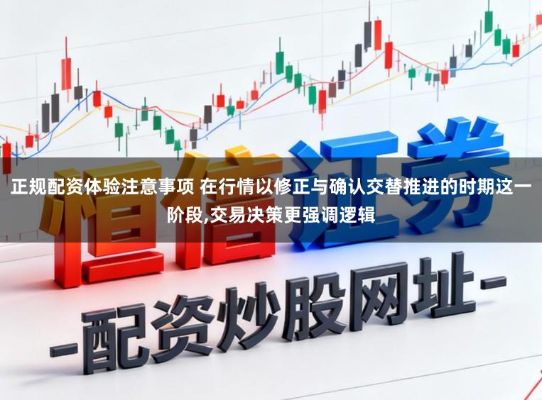 正规配资体验注意事项 在行情以修正与确认交替推进的时期这一阶段,交易决策更强调逻辑
