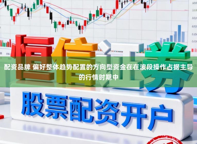 配资品牌 偏好整体趋势配置的方向型资金在在波段操作占据主导的行情时期中