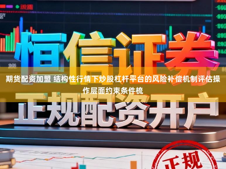 期货配资加盟 结构性行情下炒股杠杆平台的风险补偿机制评估操作层面约束条件梳