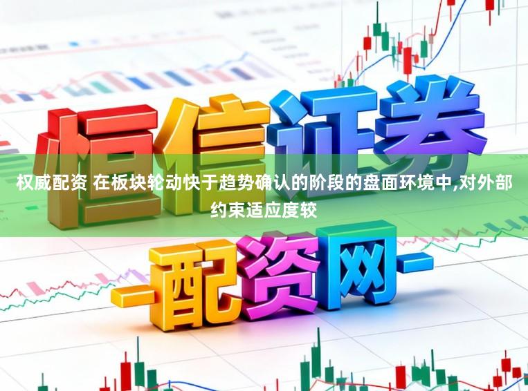 权威配资 在板块轮动快于趋势确认的阶段的盘面环境中,对外部约束适应度较