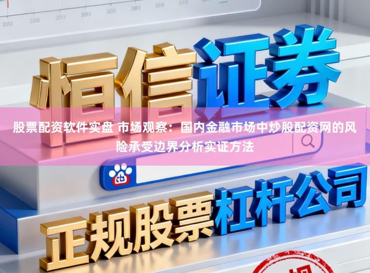 股票配资软件实盘 市场观察：国内金融市场中炒股配资网的风险承受边界分析实证方法