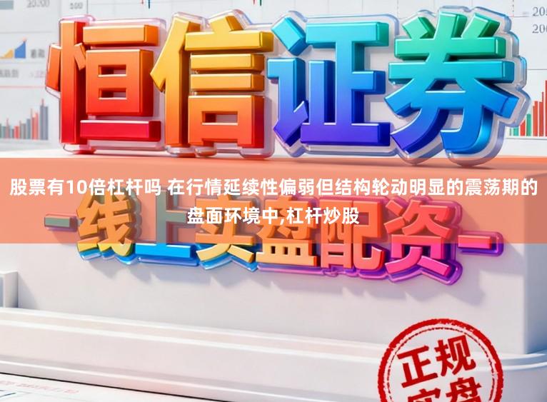 股票有10倍杠杆吗 在行情延续性偏弱但结构轮动明显的震荡期的盘面环境中,杠杆炒股