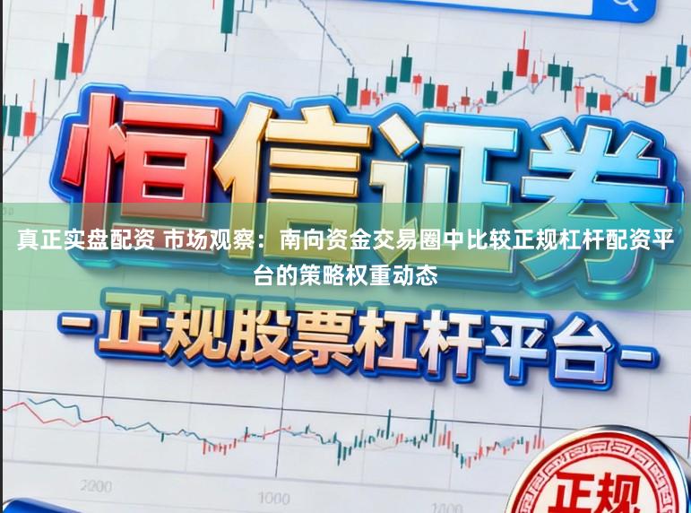 真正实盘配资 市场观察：南向资金交易圈中比较正规杠杆配资平台的策略权重动态