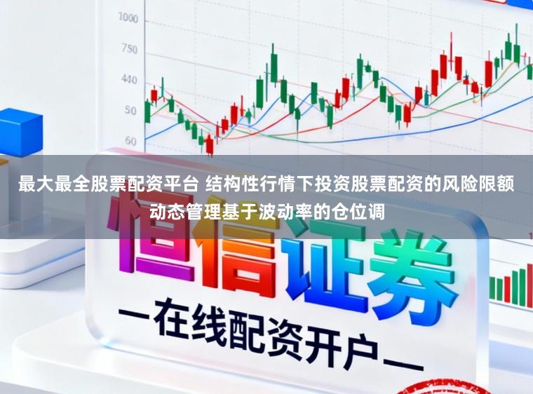 最大最全股票配资平台 结构性行情下投资股票配资的风险限额动态管理基于波动率的仓位调