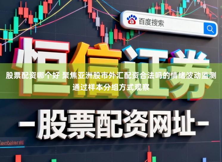 股票配资哪个好 聚焦亚洲股市外汇配资合法吗的情绪波动监测通过样本分组方式观察