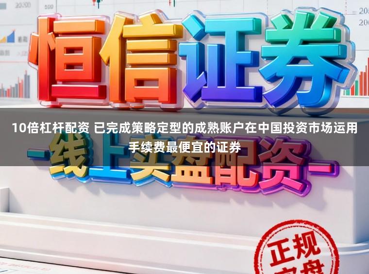 10倍杠杆配资 已完成策略定型的成熟账户在中国投资市场运用手续费最便宜的证券