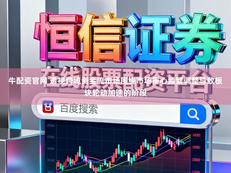 牛配资官网 透视跨境资金流市场围绕市场重心频繁调整导致板块轮动加速的阶段