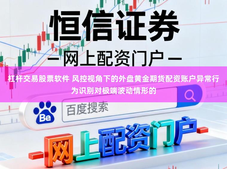 杠杆交易股票软件 风控视角下的外盘黄金期货配资账户异常行为识别对极端波动情形的