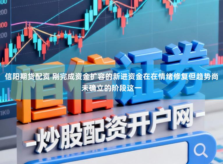 信阳期货配资 刚完成资金扩容的新进资金在在情绪修复但趋势尚未确立的阶段这一