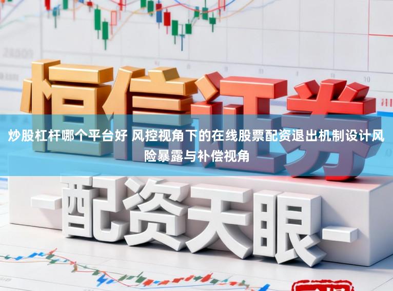 炒股杠杆哪个平台好 风控视角下的在线股票配资退出机制设计风险暴露与补偿视角