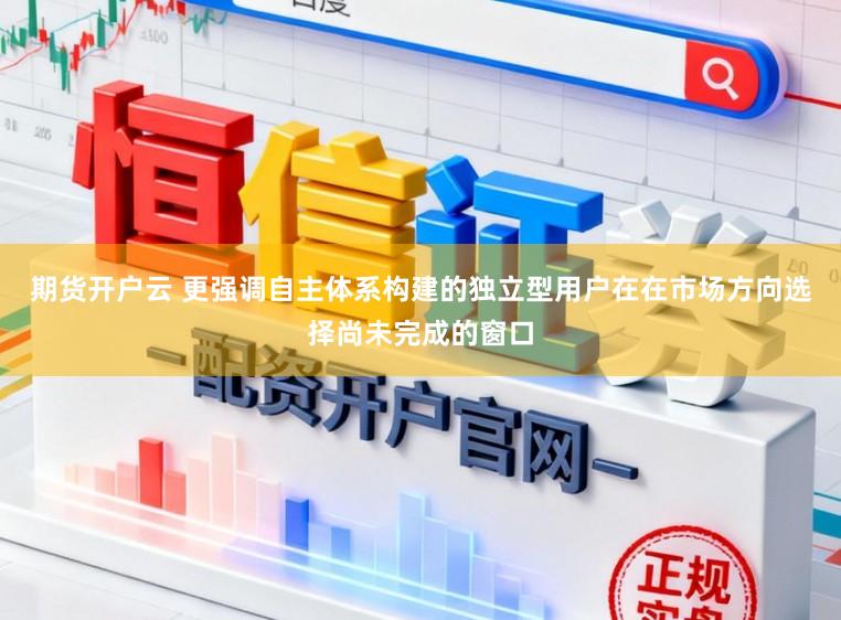 期货开户云 更强调自主体系构建的独立型用户在在市场方向选择尚未完成的窗口