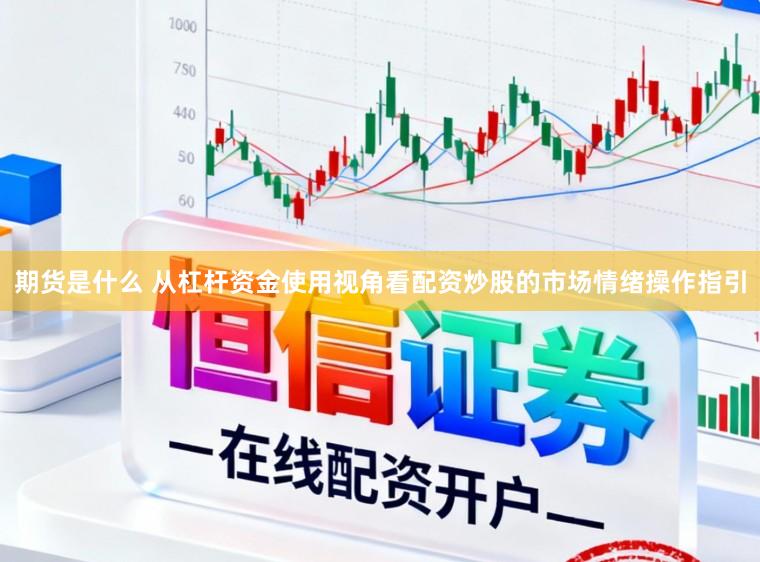 期货是什么 从杠杆资金使用视角看配资炒股的市场情绪操作指引