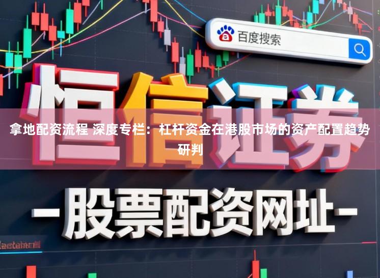 拿地配资流程 深度专栏：杠杆资金在港股市场的资产配置趋势研判