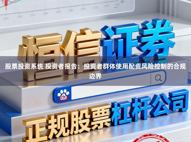 股票投资系统 投资者报告：投资者群体使用配资风险控制的合规边界