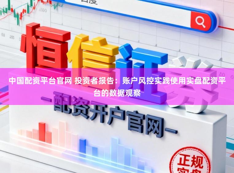 中国配资平台官网 投资者报告：账户风控实践使用实盘配资平台的数据观察