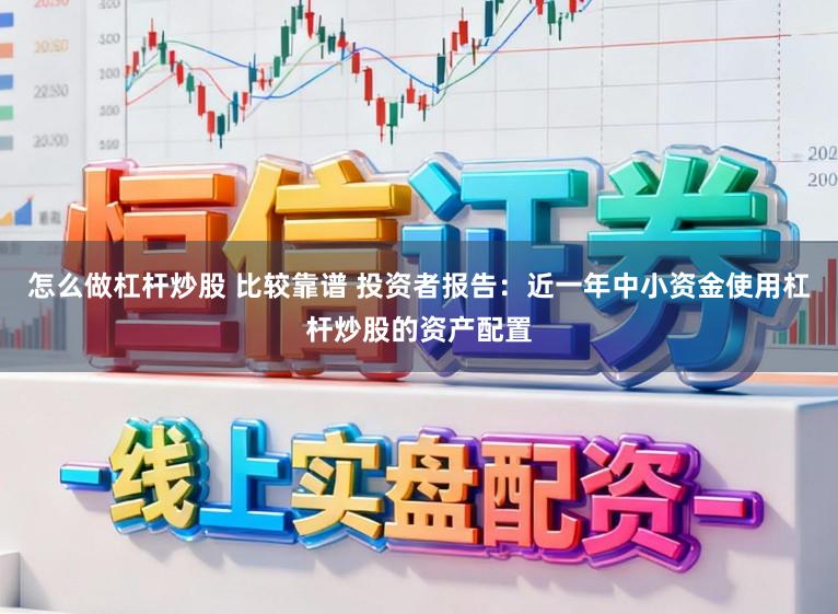 怎么做杠杆炒股 比较靠谱 投资者报告：近一年中小资金使用杠杆炒股的资产配置