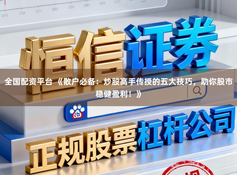 全国配资平台 《散户必备：炒股高手传授的五大技巧，助你股市稳健盈利！》