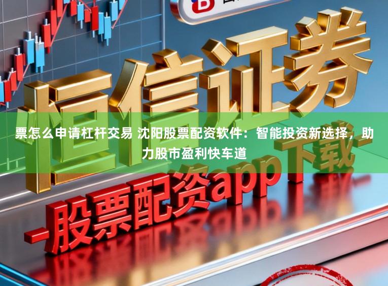 票怎么申请杠杆交易 沈阳股票配资软件：智能投资新选择，助力股市盈利快车道
