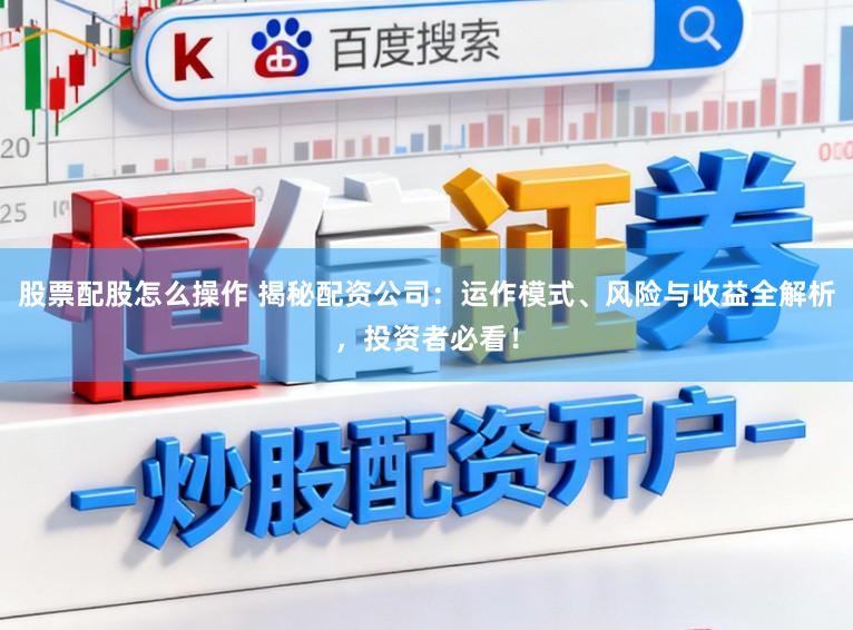 股票配股怎么操作 揭秘配资公司：运作模式、风险与收益全解析，投资者必看！