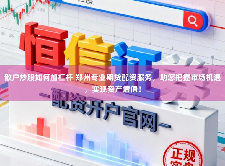 散户炒股如何加杠杆 郑州专业期货配资服务，助您把握市场机遇，实现资产增值！